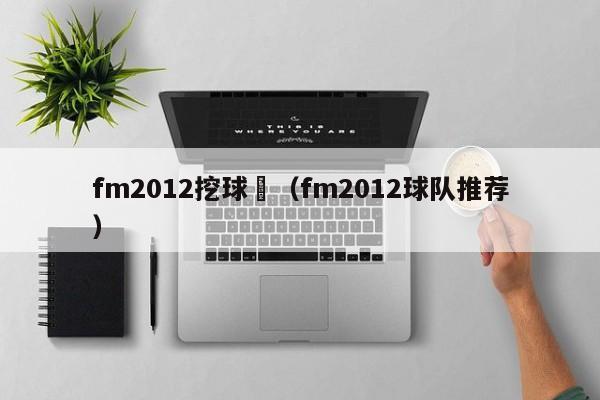 fm2012挖球員（fm2012球隊推薦）