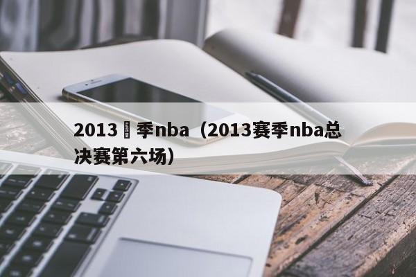 2013賽季nba（2013賽季nba總決賽第六場）