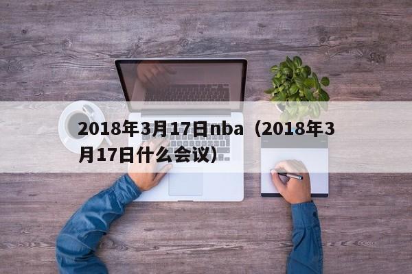 2018年3月17日nba（2018年3月17日什麼會議）