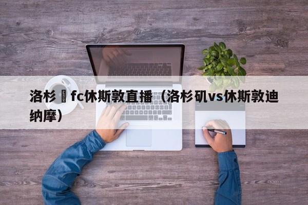 洛杉磯fc休斯敦直播（洛杉磯vs休斯敦迪納摩）