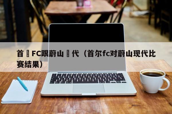 首爾FC跟蔚山現代（首爾fc對蔚山現代比賽結果）