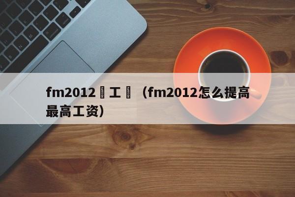 fm2012罰工資（fm2012怎麼提高最高工資）