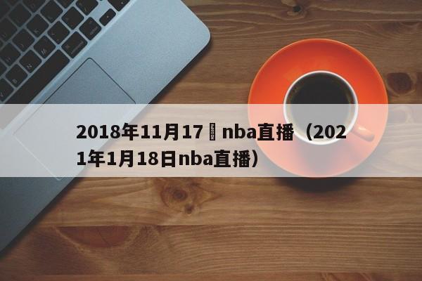 2018年11月17號nba直播（2021年1月18日nba直播）