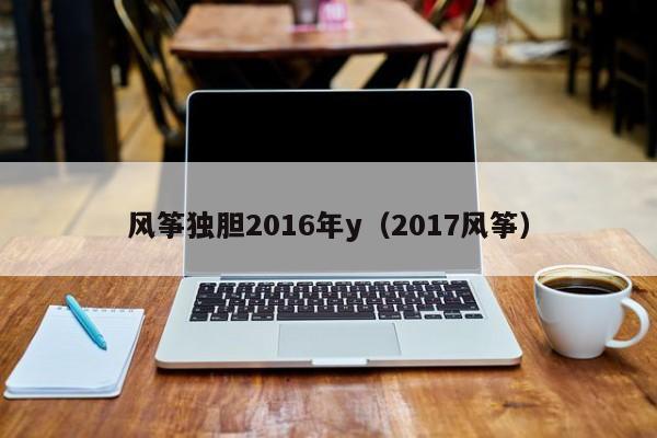 風箏獨膽2016年y（2017風箏）