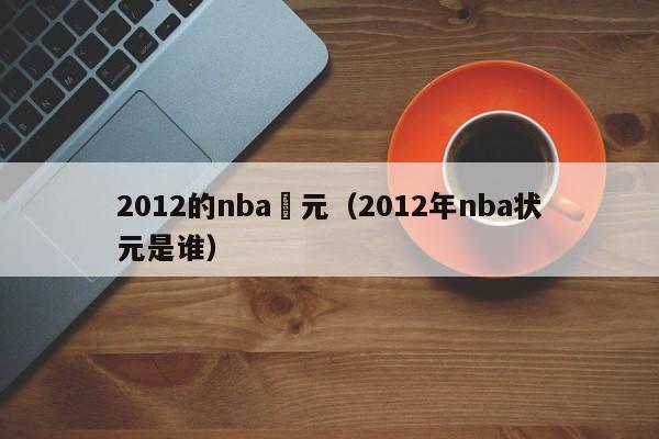 2012的nba狀元（2012年nba狀元是誰）