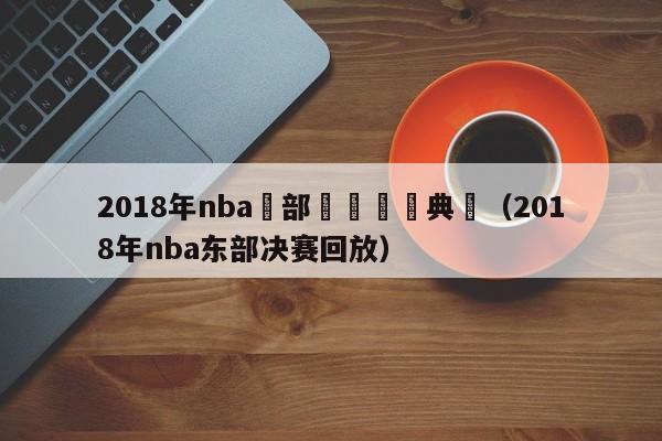 2018年nba東部決賽頒獎典禮（2018年nba東部決賽回放）