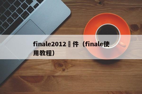 finale2012軟件（finale使用教程）