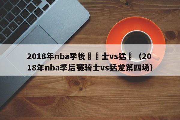 2018年nba季後賽騎士vs猛龍（2018年nba季後賽騎士vs猛龍第四場）