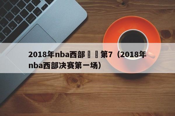 2018年nba西部決賽第7（2018年nba西部決賽第一場）