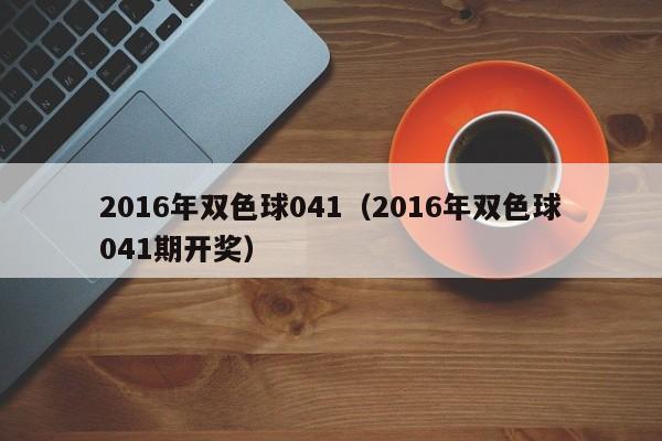 2016年雙色球041（2016年雙色球041期開獎）