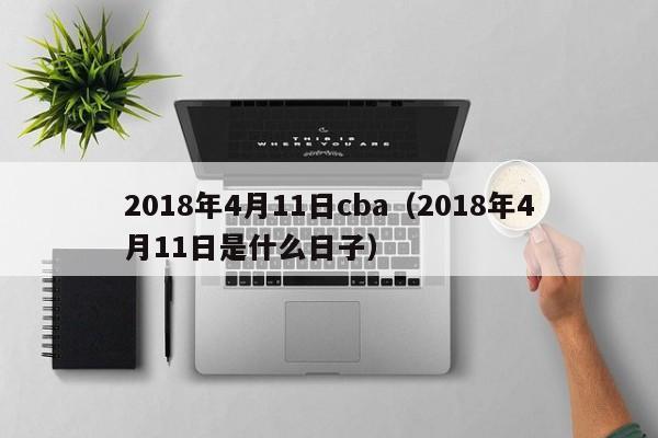 2018年4月11日cba（2018年4月11日是什麼日子）