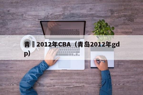 青島2012年CBA（青島2012年gdp）