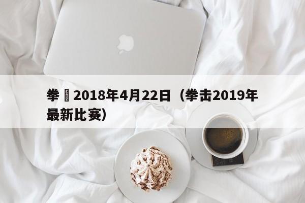 拳擊2018年4月22日（拳擊2019年最新比賽）