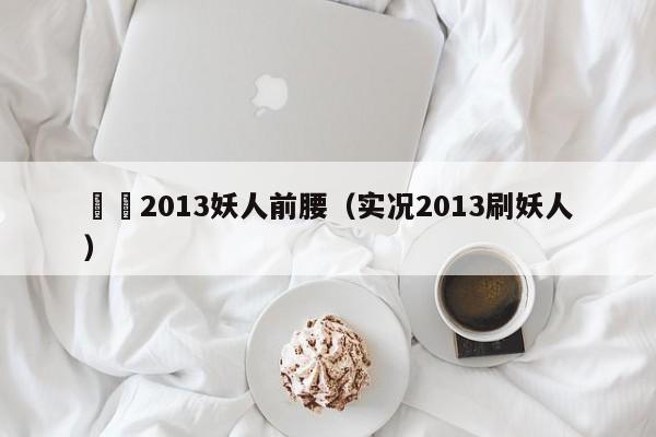 實況2013妖人前腰（實況2013刷妖人）