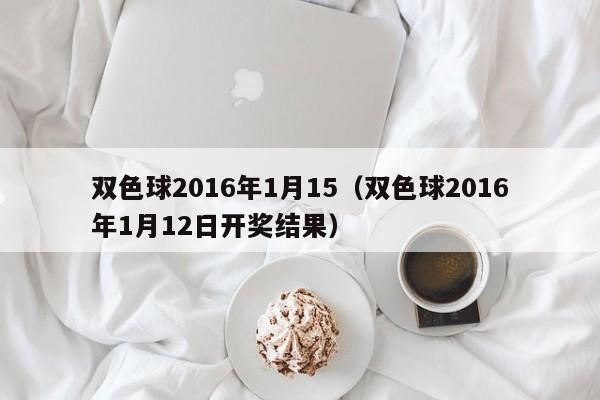 雙色球2016年1月15（雙色球2016年1月12日開獎結果）