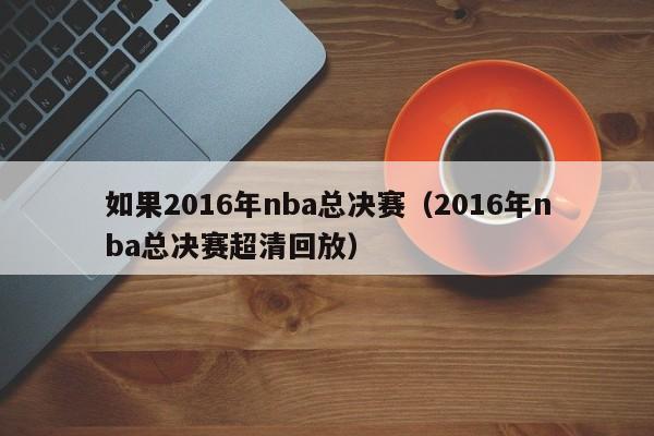 如果2016年nba總決賽（2016年nba總決賽超清回放）