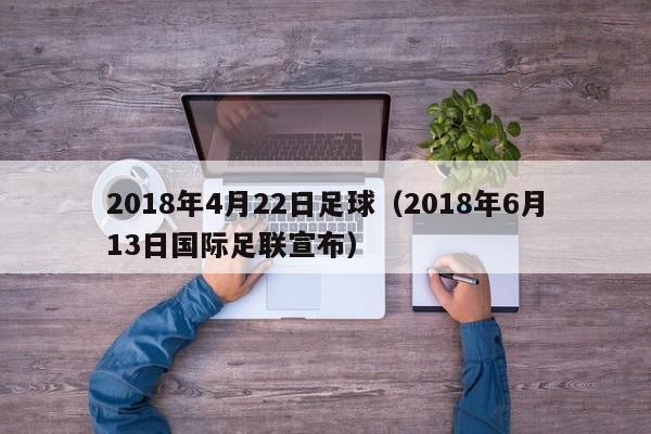 2018年4月22日足球（2018年6月13日國際足聯宣布）