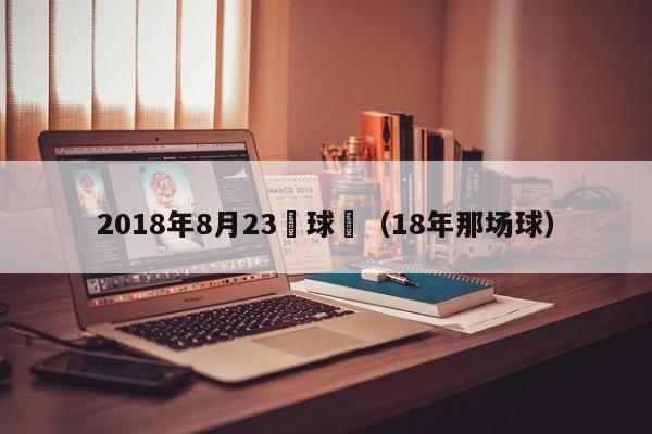 2018年8月23號球賽（18年那場球）