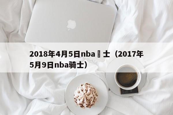 2018年4月5日nba騎士（2017年5月9日nba騎士）