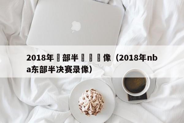 2018年東部半決賽錄像（2018年nba東部半決賽錄像）