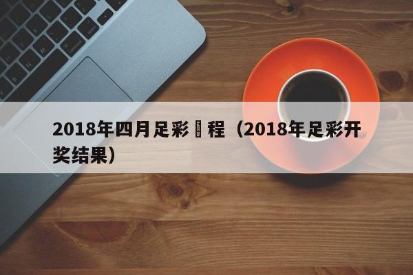 2018年四月足彩賽程（2018年足彩開獎結果）