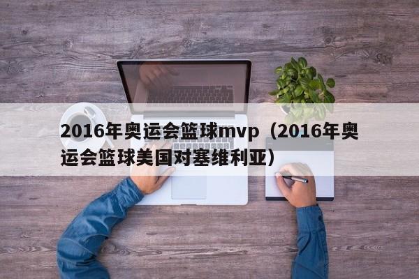 2016年奧運會籃球mvp（2016年奧運會籃球美國對塞維利亞）