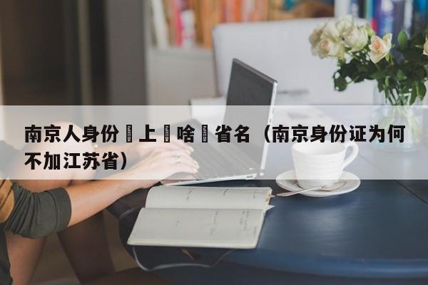 南京人身份証上爲啥沒省名（南京身份證為何不加江蘇省）