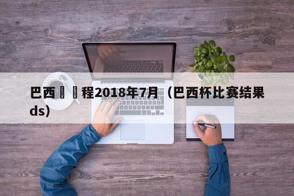 巴西盃賽程2018年7月（巴西杯比賽結果ds）