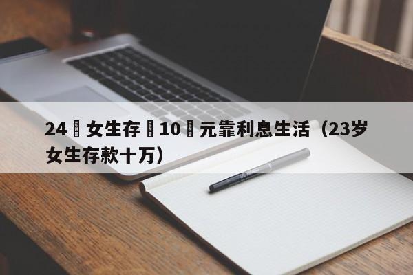 24歲女生存夠10萬元靠利息生活（23歲女生存款十萬）