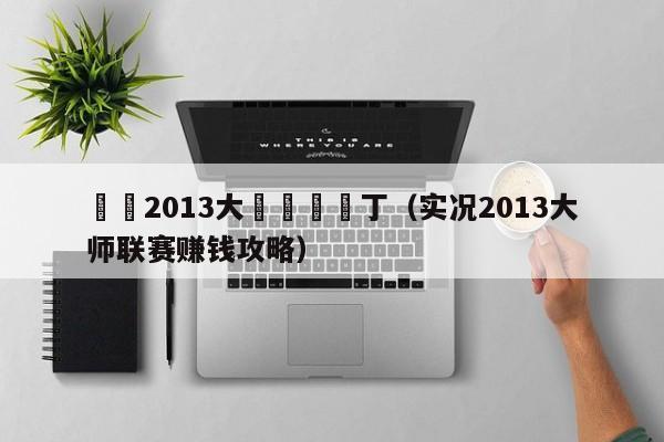 實況2013大師聯賽補丁（實況2013大師聯賽賺錢攻略）