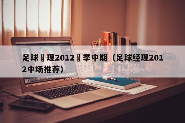 足球經理2012賽季中期（足球經理2012中場推薦）