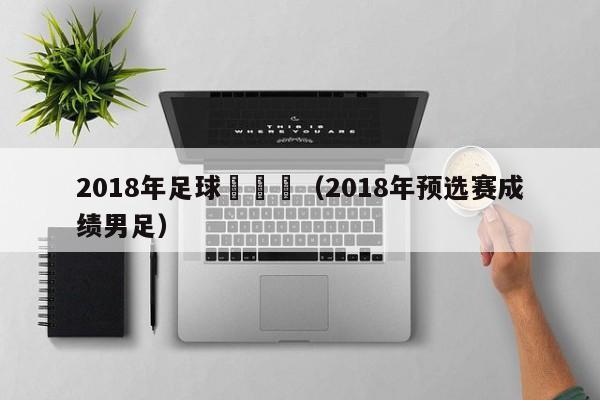 2018年足球預選賽（2018年預選賽成績男足）