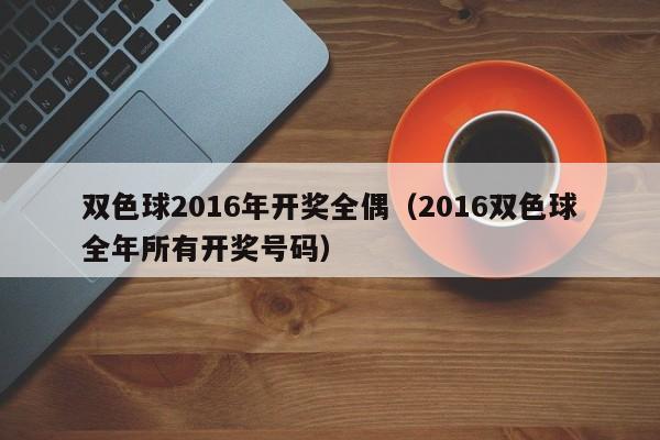 雙色球2016年開獎全偶（2016雙色球全年所有開獎號碼）