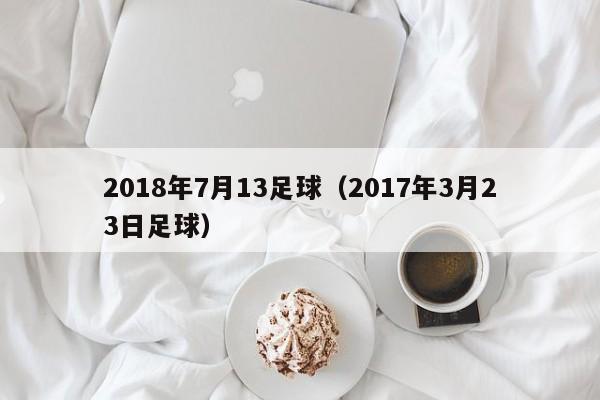 2018年7月13足球（2017年3月23日足球）