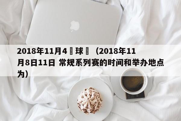 2018年11月4號球賽（2018年11月8日11日 常規系列賽的時間和舉辦地點為）