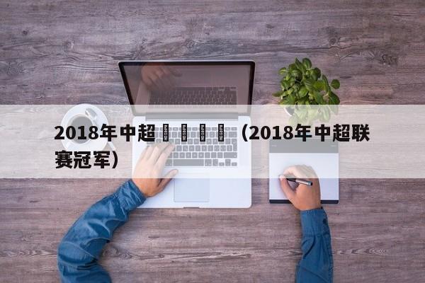 2018年中超聯賽視頻（2018年中超聯賽冠軍）