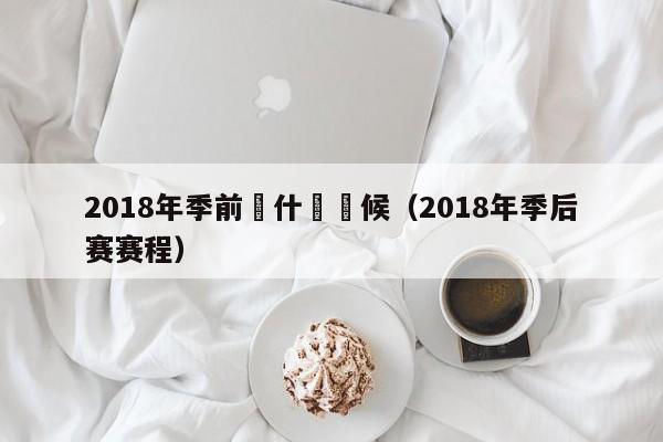 2018年季前賽什麼時候（2018年季後賽賽程）