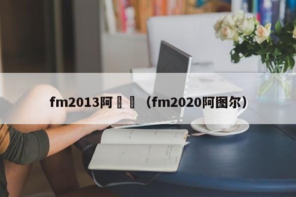 fm2013阿紥爾（fm2020阿圖爾）