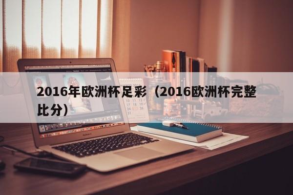 2016年歐洲杯足彩（2016歐洲杯完整比分）