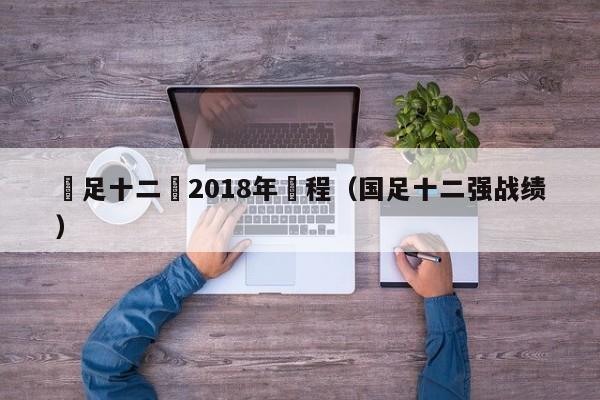 國足十二強2018年賽程（國足十二強戰績）