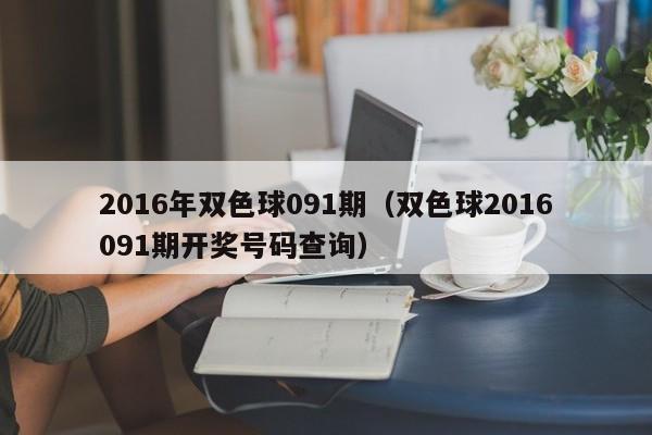 2016年雙色球091期（雙色球2016091期開獎號碼查詢）