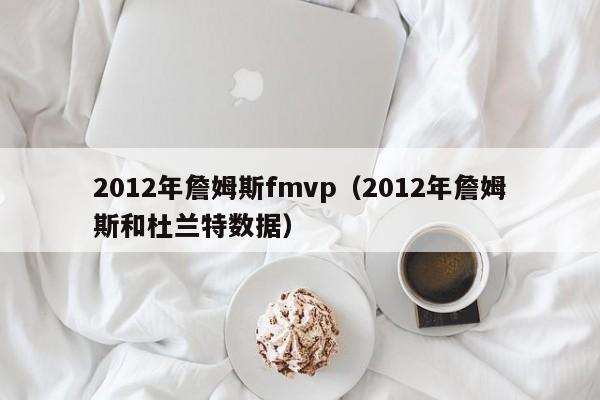 2012年詹姆斯fmvp（2012年詹姆斯和杜蘭特數據）