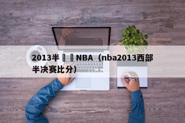 2013半決賽NBA（nba2013西部半決賽比分）