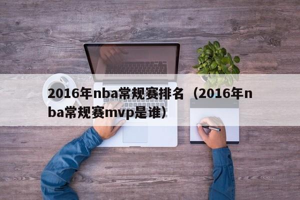 2016年nba常規賽排名（2016年nba常規賽mvp是誰）