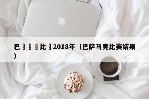 巴薩馬競比賽2018年（巴薩馬競比賽結果）