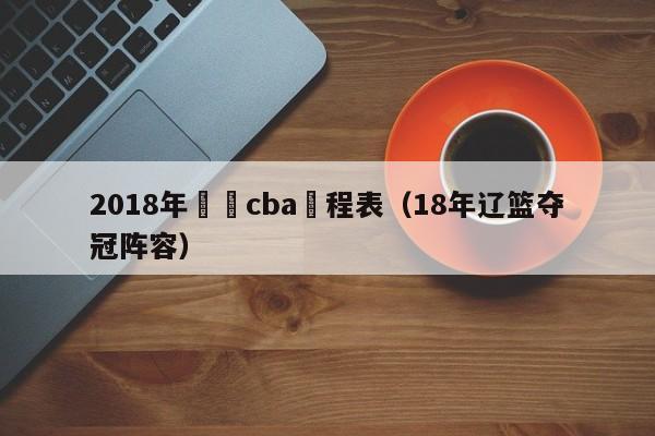 2018年遼籃cba賽程表（18年遼籃奪冠陣容）