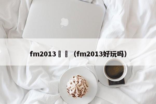 fm2013繫統（fm2013好玩嗎）