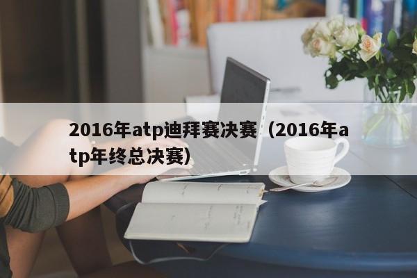 2016年atp迪拜賽決賽（2016年atp年終總決賽）