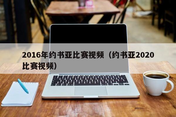 2016年約書亞比賽視頻（約書亞2020比賽視頻）