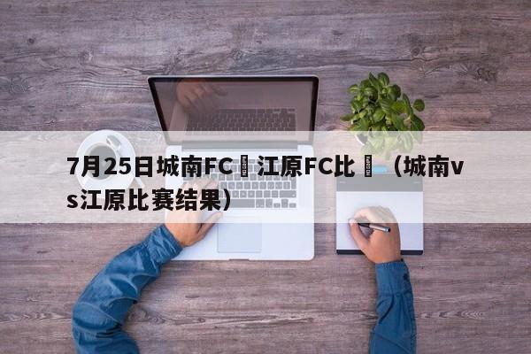 7月25日城南FC對江原FC比賽（城南vs江原比賽結果）